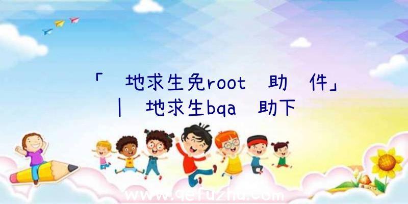 「绝地求生免root辅助软件」|绝地求生bqa辅助下载